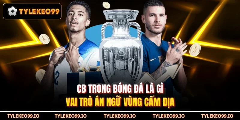 CB Trong Bóng Đá Là Gì - Vai Trò Án Ngữ Vùng Cấm Địa