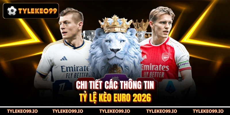 Chi tiết các thông tin tỷ lệ kèo Euro 2026
