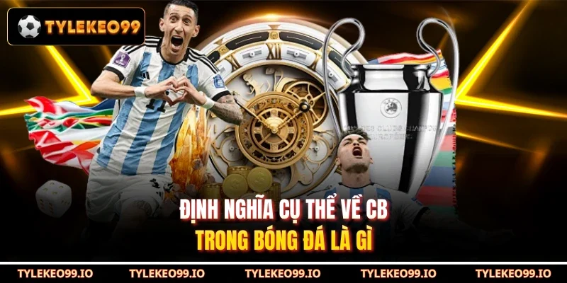 Định nghĩa cụ thể về CB trong bóng đá là gì