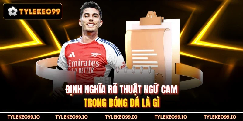 Định nghĩa rõ thuật ngữ CAM trong bóng đá là gì