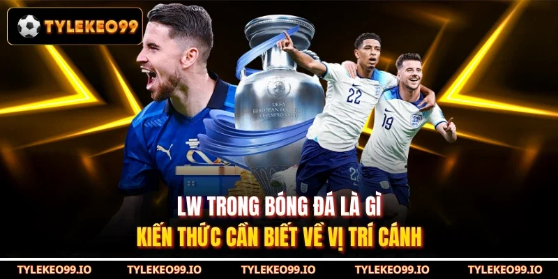 LW Trong Bóng Đá Là Gì - Kiến Thức Cần Biết Về Vị Trí Cánh