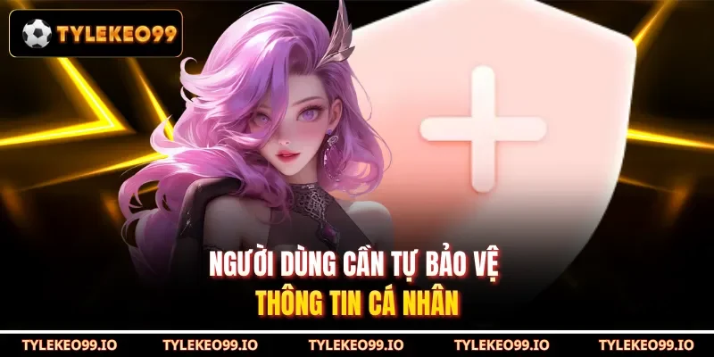 Người dùng cần tự bảo vệ thông tin cá nhân
