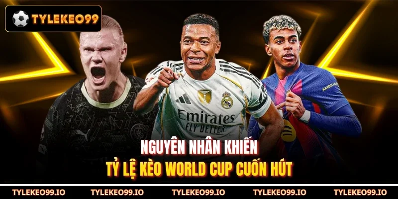 Nguyên nhân khiến tỷ lệ kèo World Cup cuốn hút
