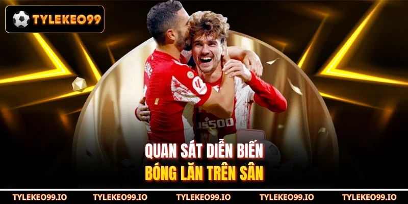 Quan sát diễn biến bóng lăn trên sân