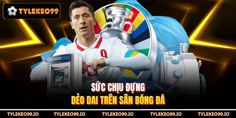 Sức chịu đựng dẻo dai trên sân bóng đá