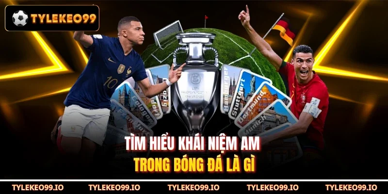 Tìm hiểu khái niệm AM trong bóng đá là gì