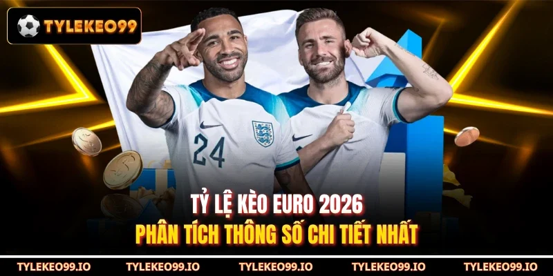 Tỷ Lệ Kèo Euro 2026 - Phân Tích Thông Số Chi Tiết Nhất