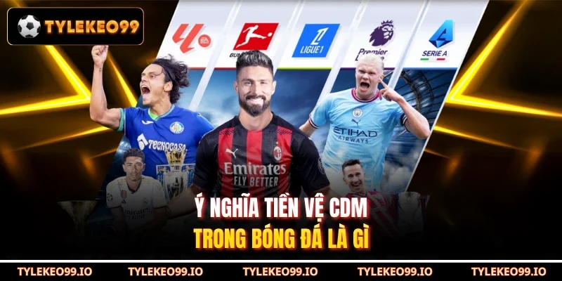 Ý nghĩa tiền vệ CDM trong bóng đá là gì